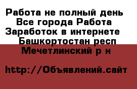 Работа не полный день - Все города Работа » Заработок в интернете   . Башкортостан респ.,Мечетлинский р-н